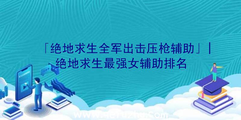 「绝地求生全军出击压枪辅助」|绝地求生最强女辅助排名